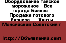 Оборудование тайское мороженое - Все города Бизнес » Продажа готового бизнеса   . Ханты-Мансийский,Советский г.